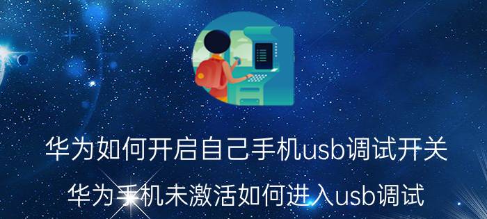 华为如何开启自己手机usb调试开关 华为手机未激活如何进入usb调试？